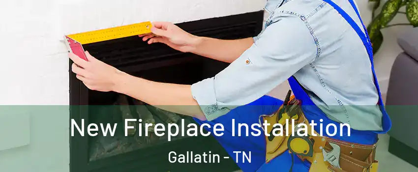  New Fireplace Installation Gallatin - TN