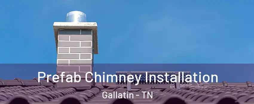 Prefab Chimney Installation Gallatin - TN