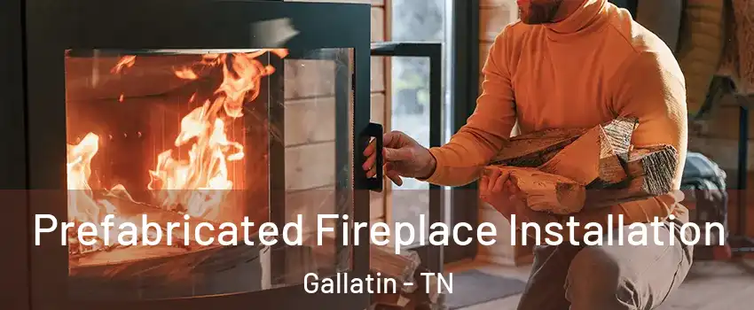  Prefabricated Fireplace Installation Gallatin - TN