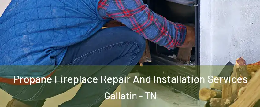  Propane Fireplace Repair And Installation Services Gallatin - TN