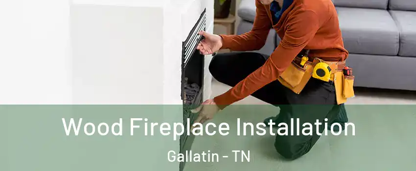  Wood Fireplace Installation Gallatin - TN