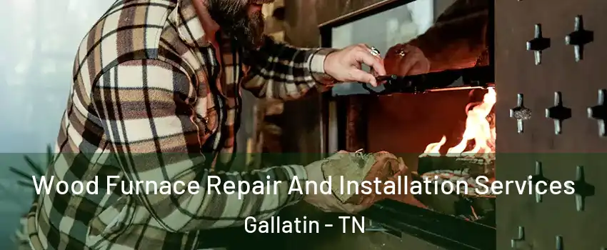  Wood Furnace Repair And Installation Services Gallatin - TN